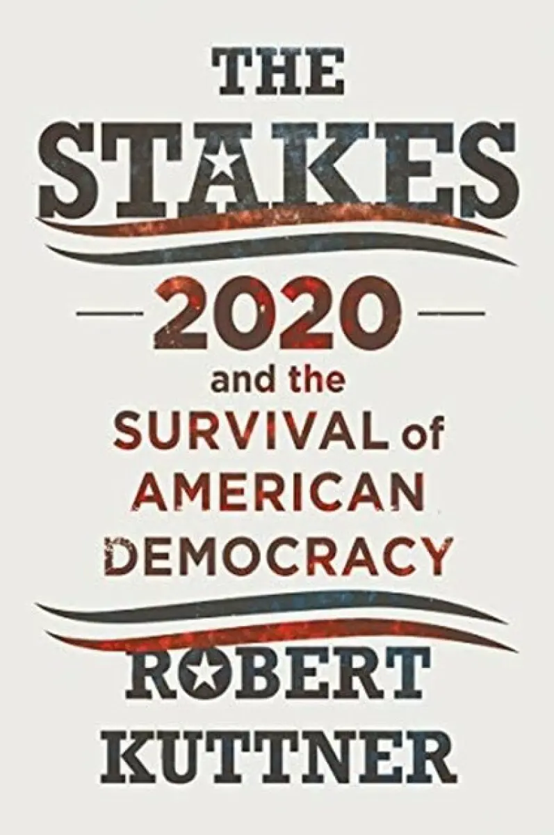 The Stakes – 2020 and the Survival of American Democracy - Robert Kuttner