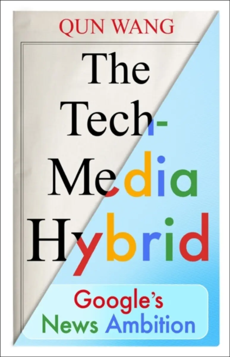 The Tech–Media Hybrid – Google′s News Ambition - Qun Wang