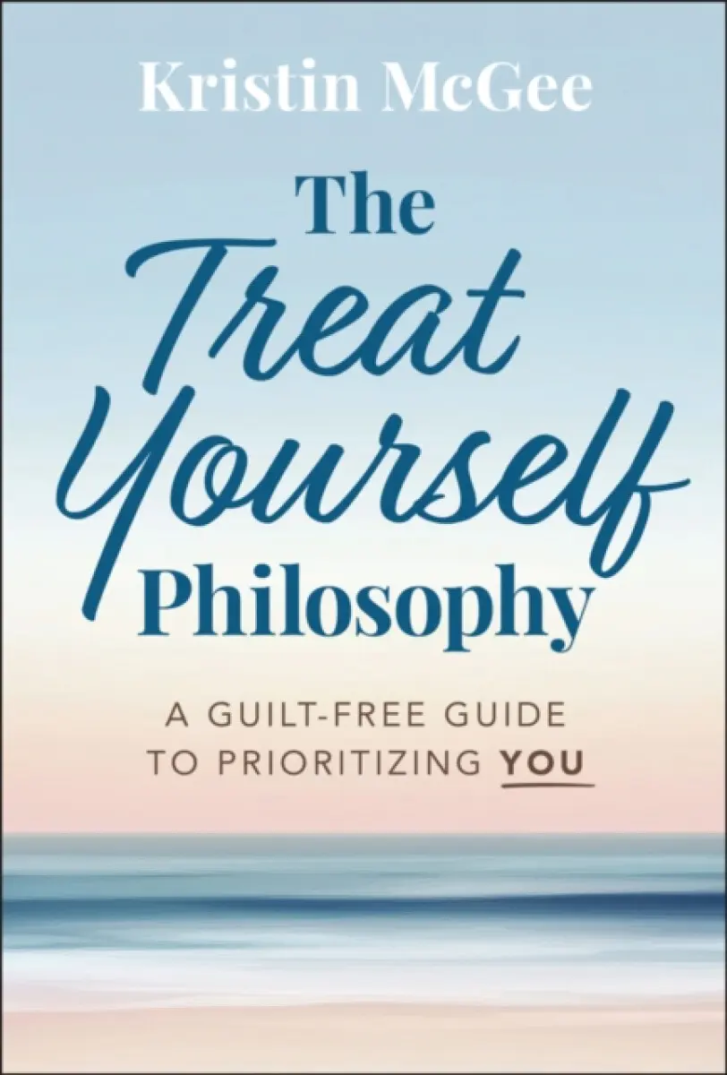 The Treat Yourself Philosophy: A Guilt–Free Guide to Prioritizing You - Kristin McGee