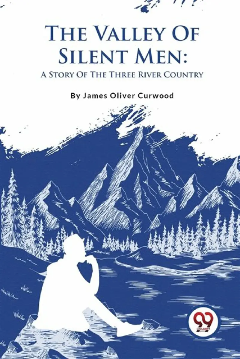 The Valley Of Silent Men: A Story Of The Three River Country - James Oliver Curwood