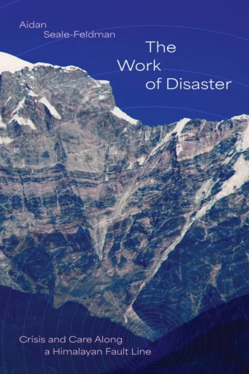 The Work of Disaster – Crisis and Care Along a Himalayan Fault Line - Aidan Seale–feldman