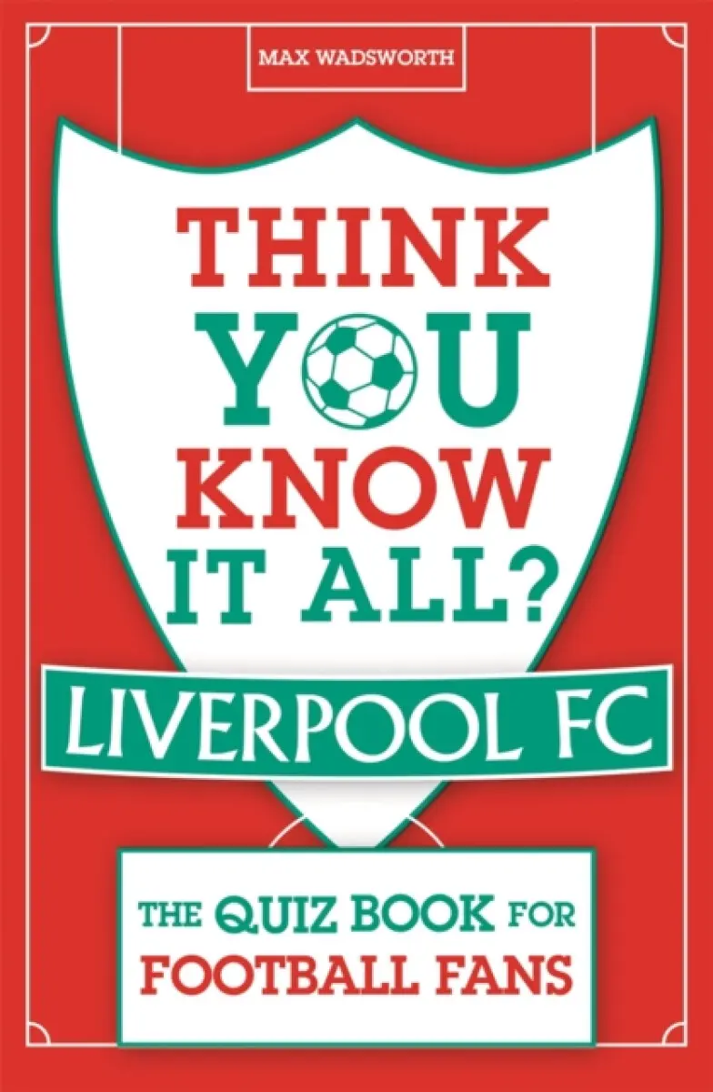 Think You Know It All? Liverpool FC - Max Wadsworth
