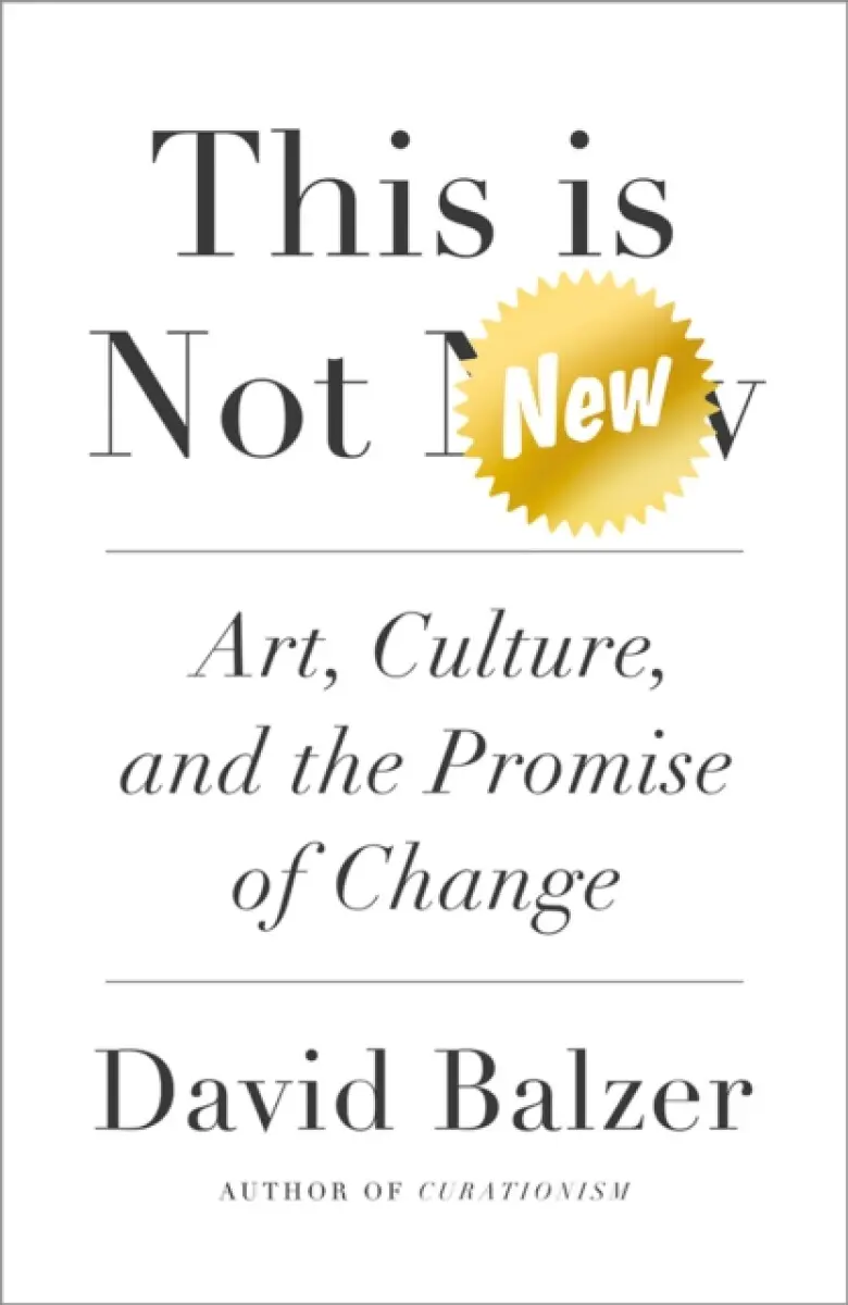 This is Not New – Art, Culture, and the Promise of Change - David Balzer