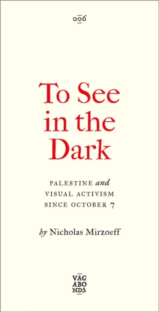 To See In the Dark – Palestine and Visual Activism Since October 7 - Nicholas Mirzoeff