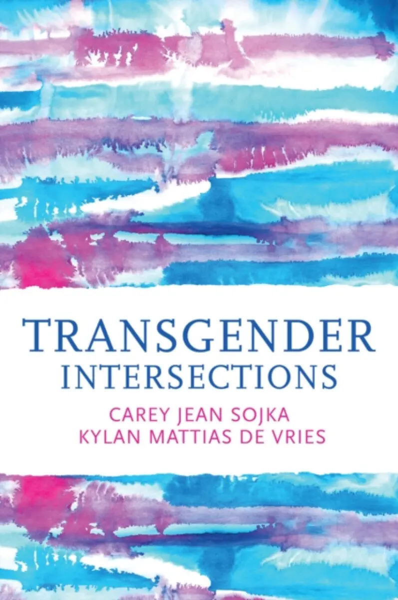Transgender Intersections: Race and Gender through Identities, Interactions, and Systems of Power - Carey Jean Sojka, Kylan Mattias de Vries
