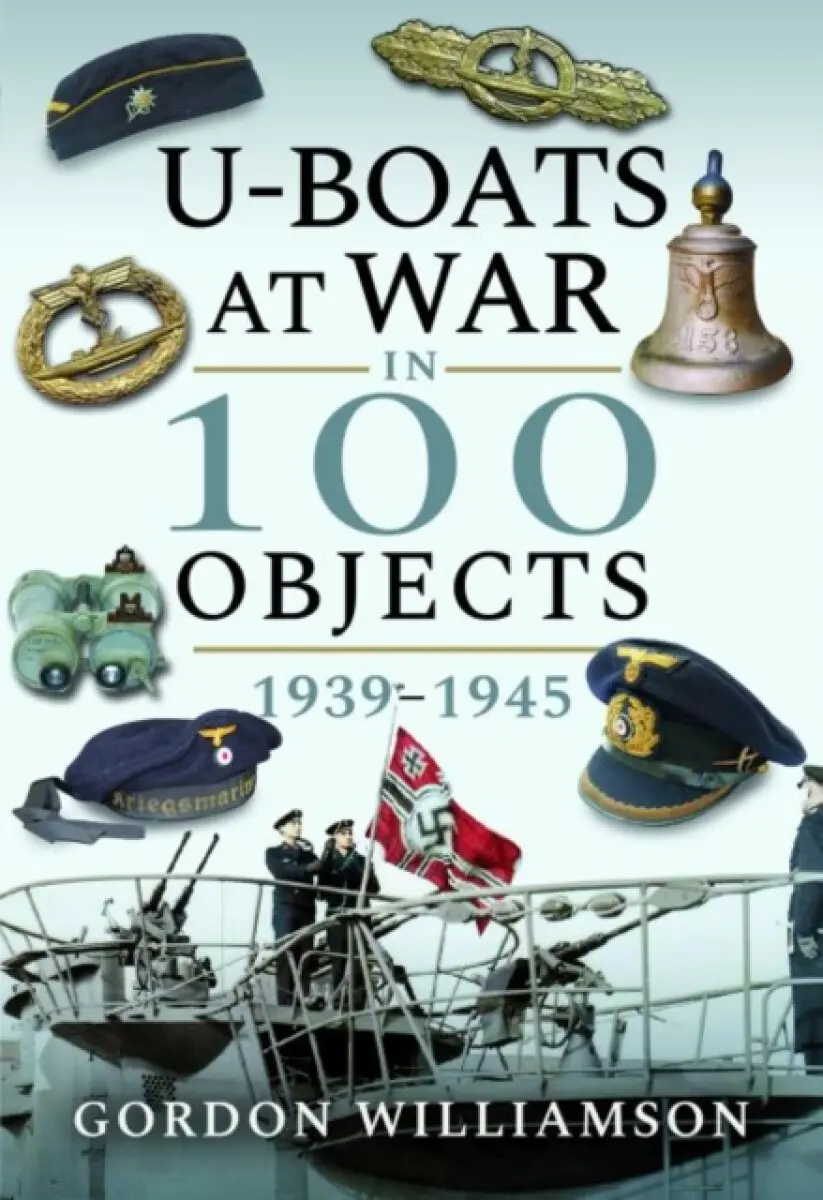 U-Boats at War in 100 Objects - Gordon Williamson