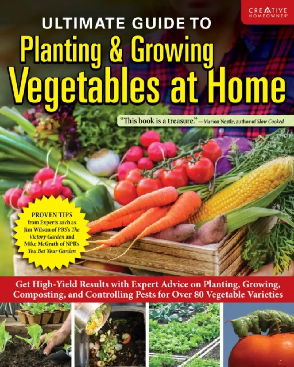 Ultimate Guide to Planting & Growing Vegetables at Home - Editors of Creative Homeowner