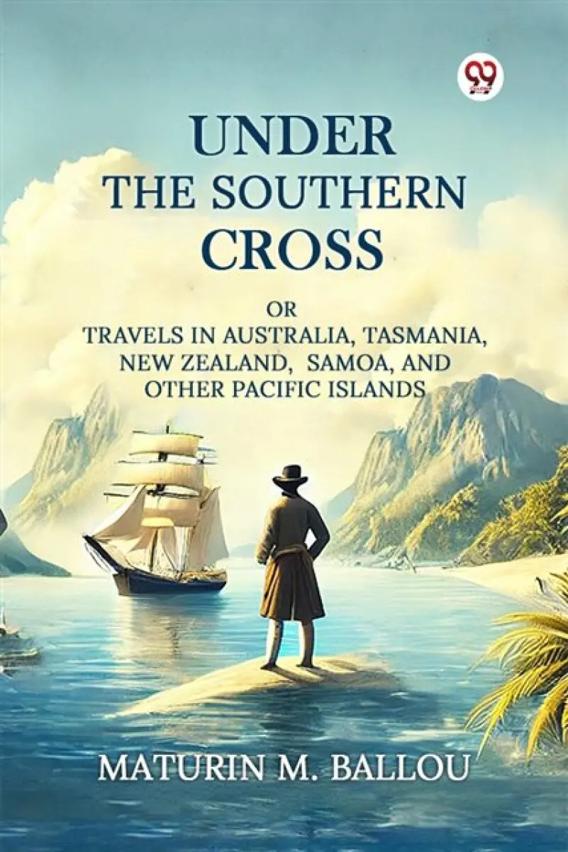 Under The Southern Cross Or Travels In Australia, Tasmania, New Zealand, Samoa, And Other Pacific Islands - Maturin M. Ballou