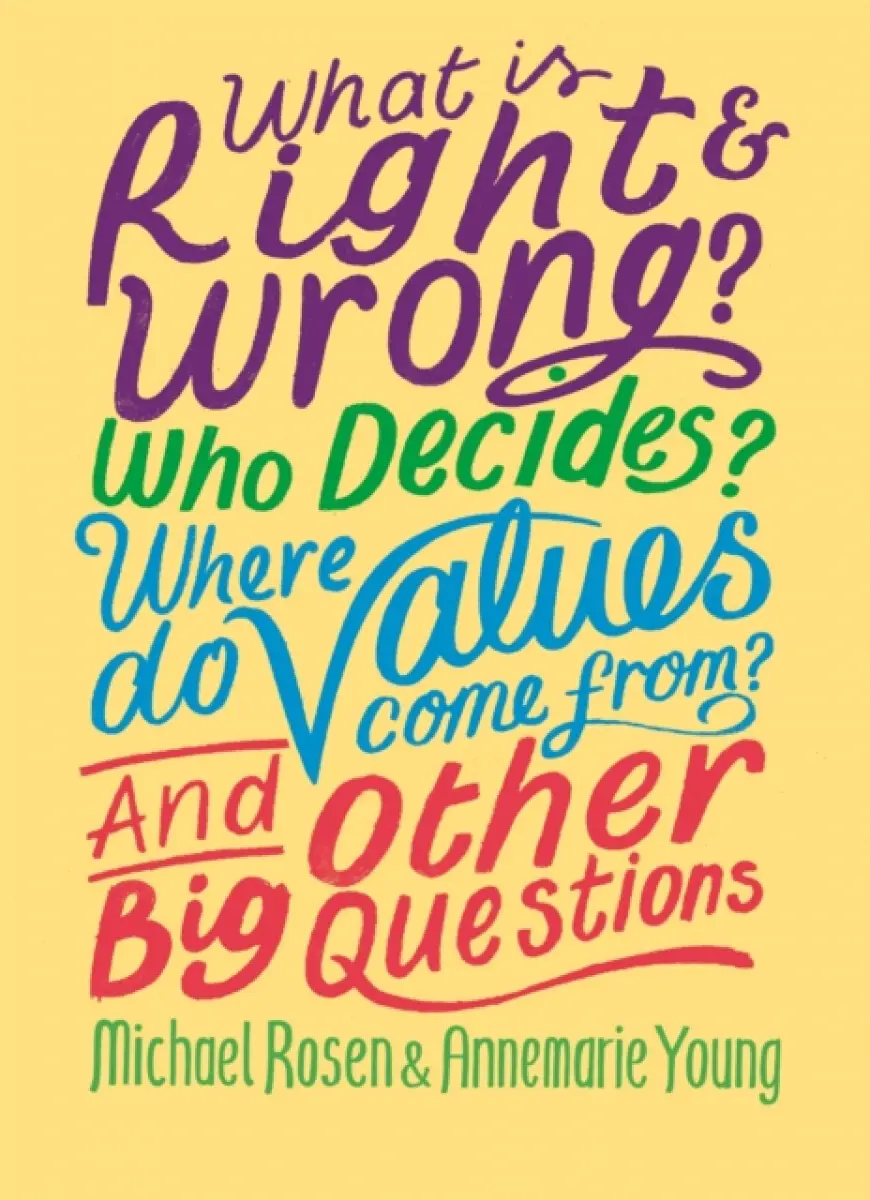 What is Right and Wrong? Who Decides? Where Do Values Come From? And Other Big Questions - Michael Rosen, Annemarie Young