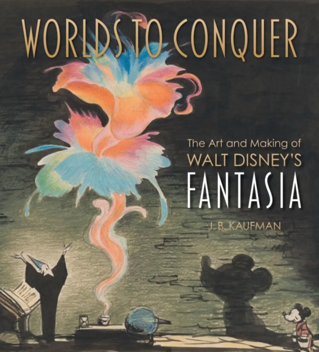 Worlds to Conquer: The Art & Making of Walt Disney's Fantasia - J. B. Kaufman