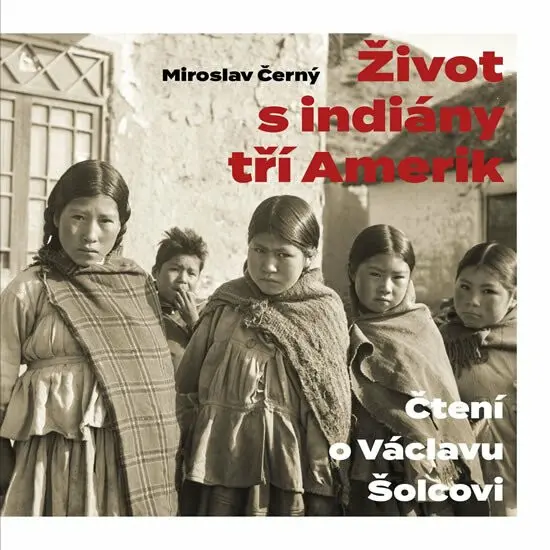 Život s indiány tří Amerik (Čtení o Václavu Šolcovi) - Miroslav Černý