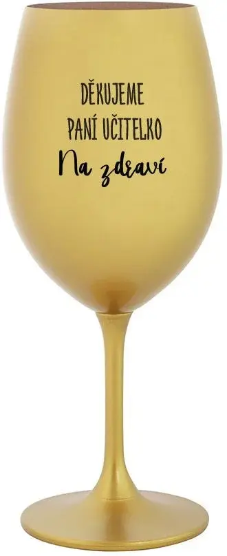 DĚKUJEME PANÍ UČITELKO - NA ZDRAVÍ - zlatá sklenice na víno 350 ml