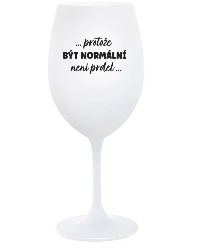 ...PROTOŽE BÝT NORMÁLNÍ NENÍ PRDEL... - bílá sklenice na víno 350 ml