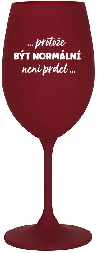 ...PROTOŽE BÝT NORMÁLNÍ NENÍ PRDEL... - bordo sklenice na víno 350 ml