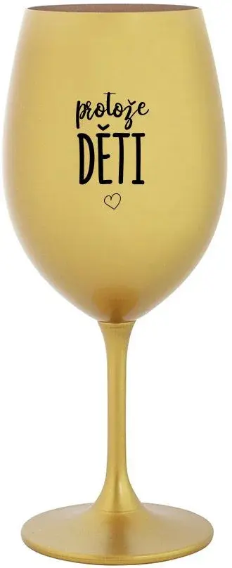 PROTOŽE DĚTI - zlatá sklenice na víno 350 ml
