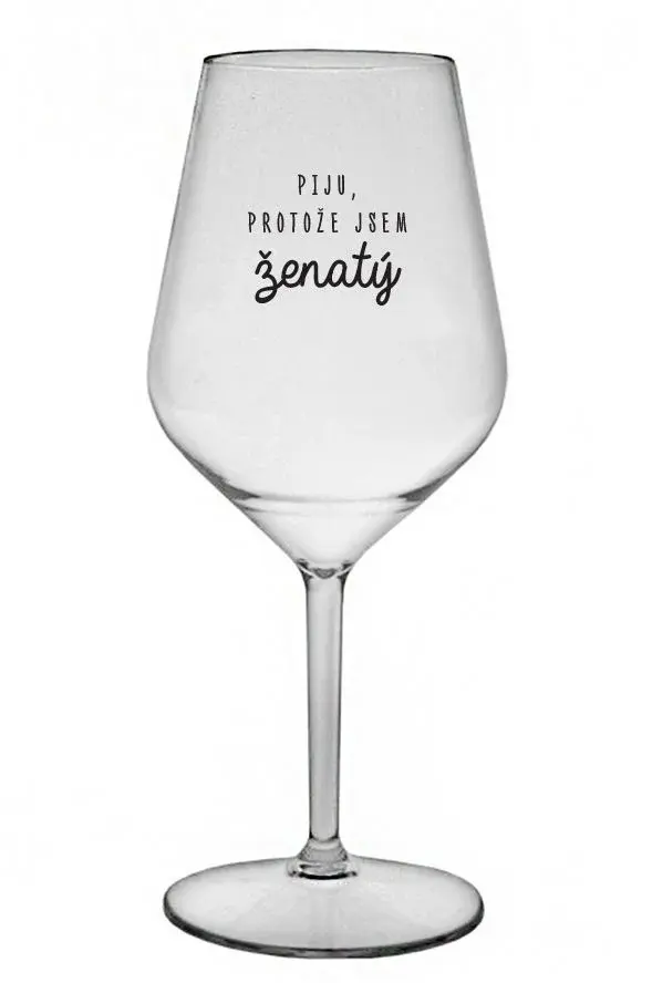 PIJU, PROTOŽE JSEM ŽENATÝ - čirá nerozbitná sklenice na víno 470 ml