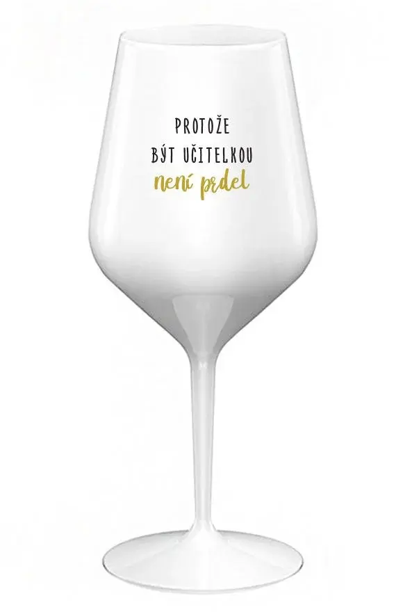 PROTOŽE BÝT UČITELKA NENÍ PRDEL - bílá nerozbitná sklenice na víno 470 ml